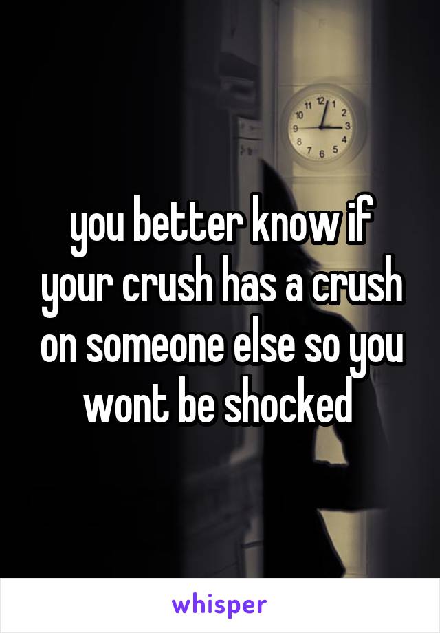 you better know if your crush has a crush on someone else so you wont be shocked 