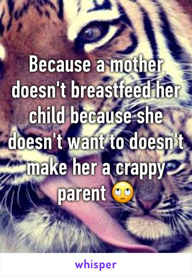 Because a mother doesn't breastfeed her child because she doesn't want to doesn't make her a crappy parent 🙄