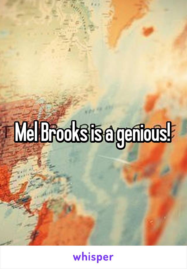 Mel Brooks is a genious! 