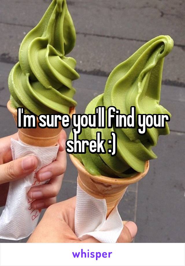 I'm sure you'll find your shrek :) 