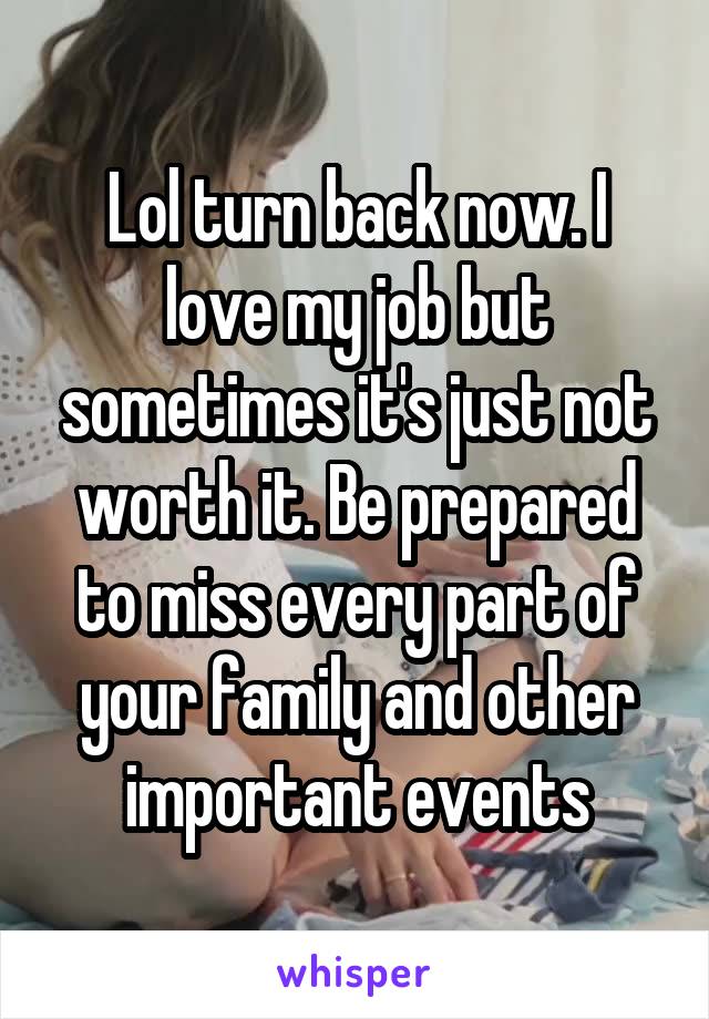 Lol turn back now. I love my job but sometimes it's just not worth it. Be prepared to miss every part of your family and other important events