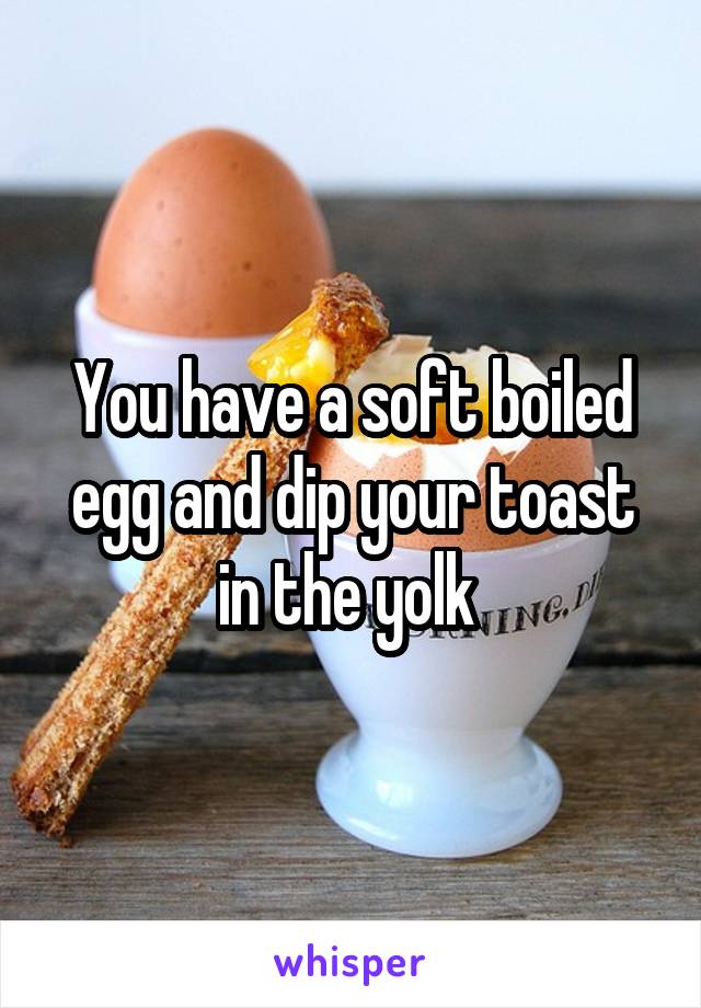 You have a soft boiled egg and dip your toast in the yolk 