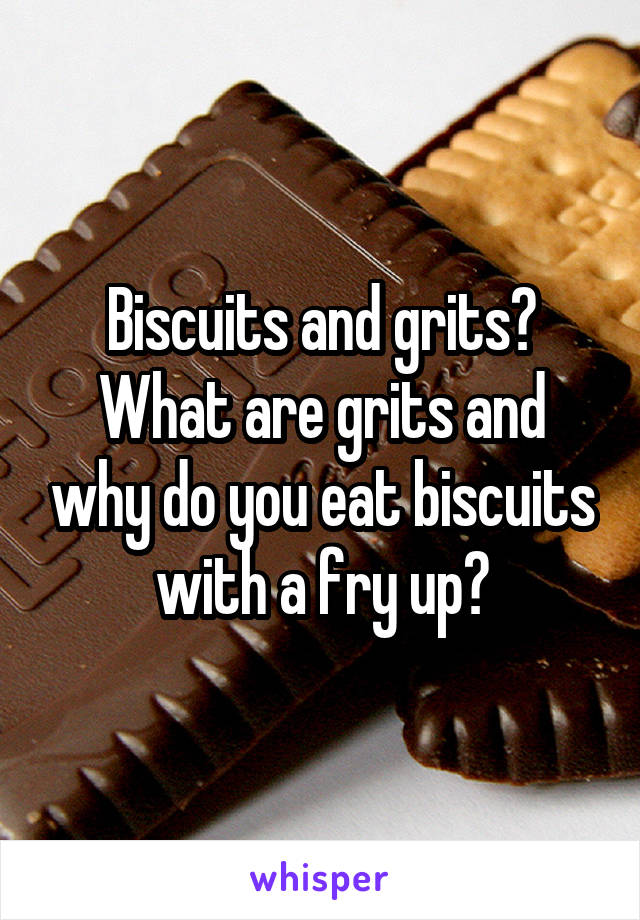 Biscuits and grits?
What are grits and why do you eat biscuits with a fry up?