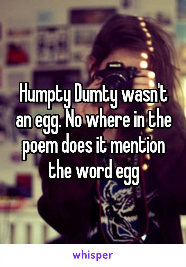 Humpty Dumty wasn't an egg. No where in the poem does it mention the word egg