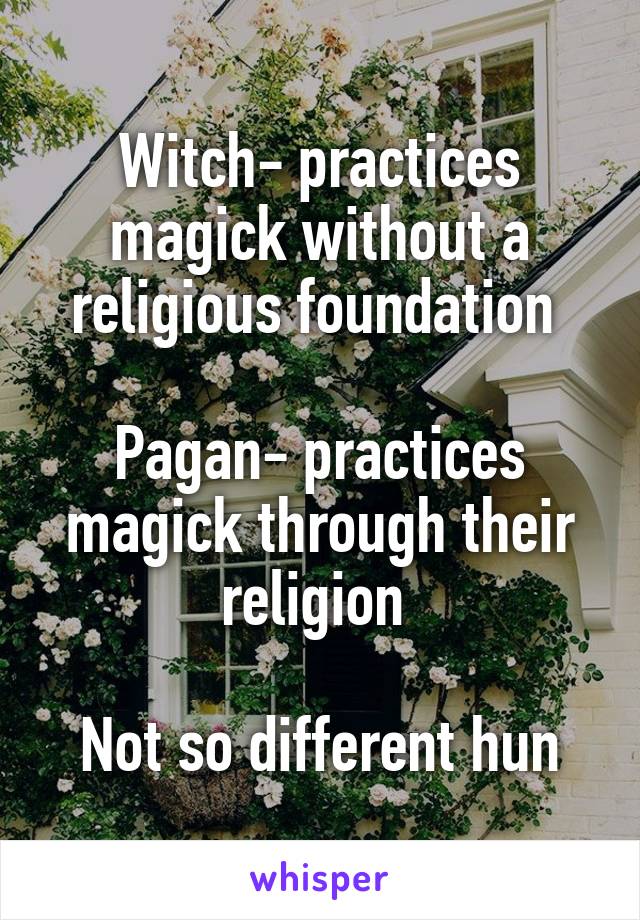 Witch- practices magick without a religious foundation 

Pagan- practices magick through their religion 

Not so different hun