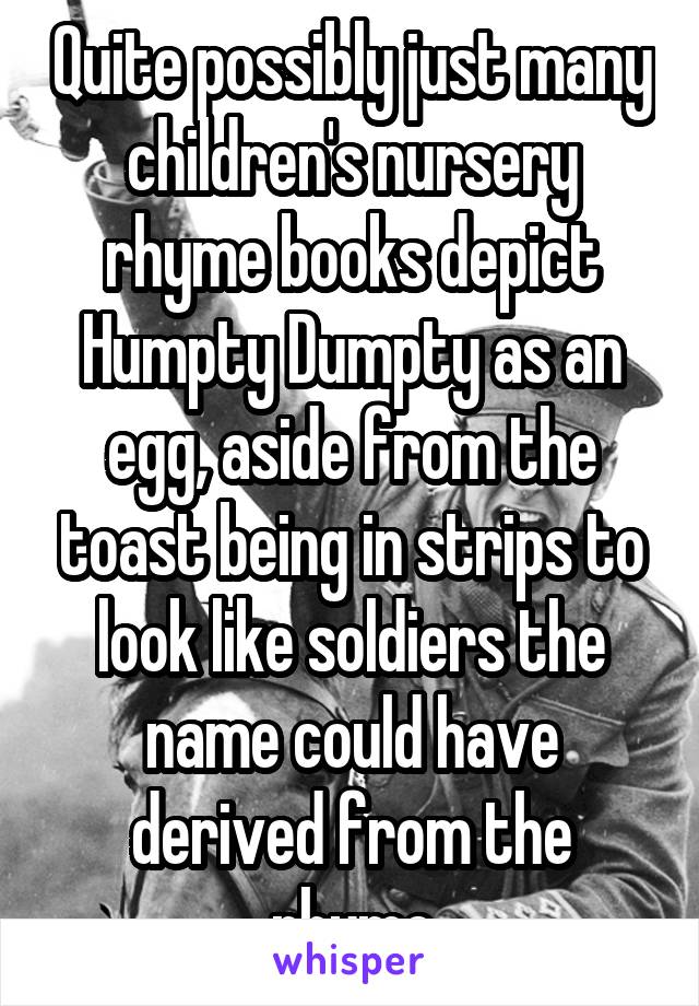 Quite possibly just many children's nursery rhyme books depict Humpty Dumpty as an egg, aside from the toast being in strips to look like soldiers the name could have derived from the rhyme