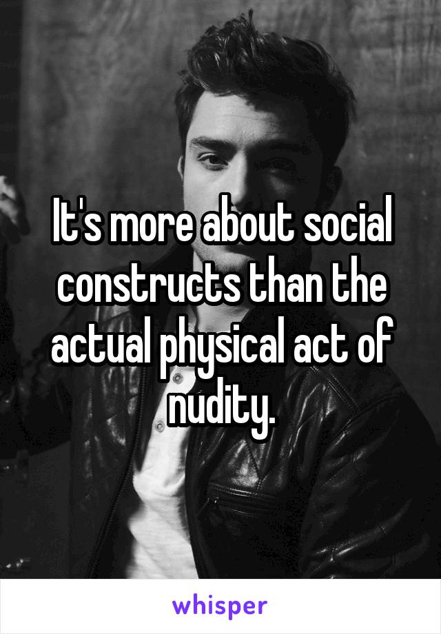 It's more about social constructs than the actual physical act of nudity.