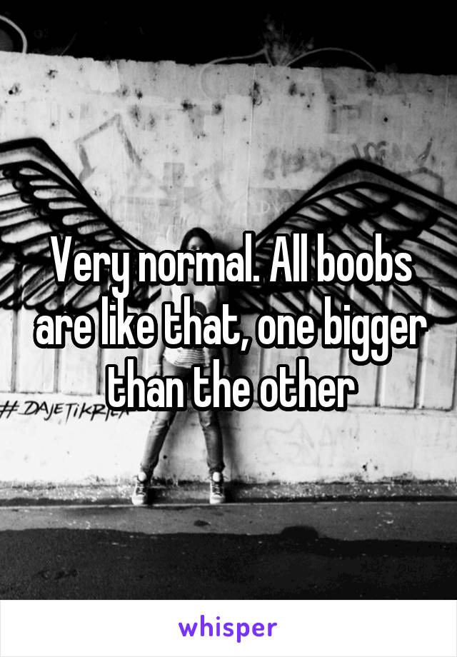 Very normal. All boobs are like that, one bigger than the other