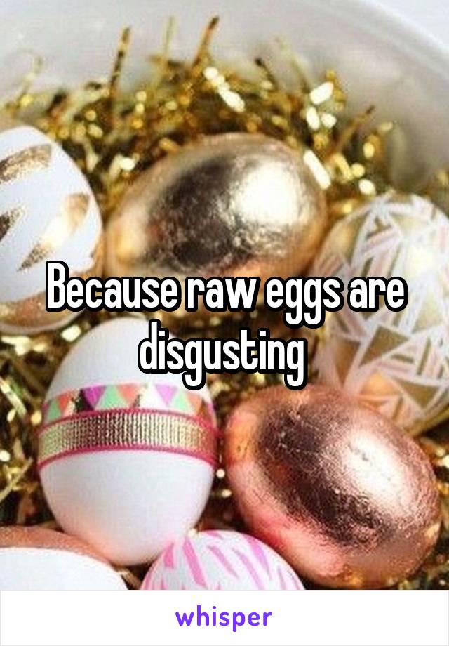 Because raw eggs are disgusting 