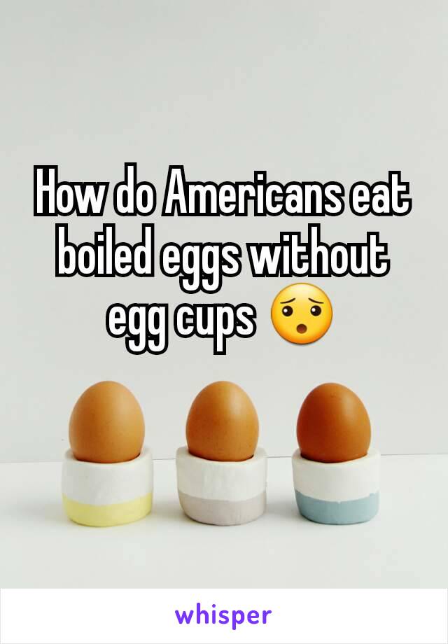 How do Americans eat boiled eggs without egg cups 😯