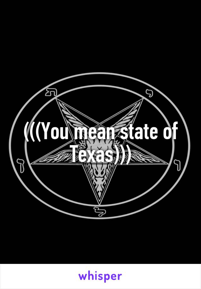 (((You mean state of Texas)))