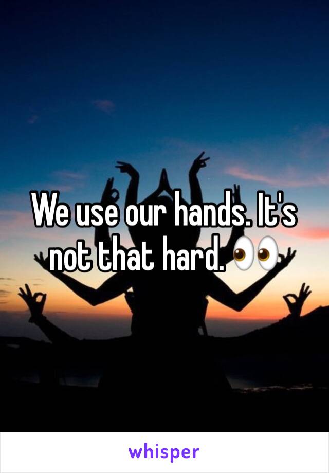 We use our hands. It's not that hard. 👀