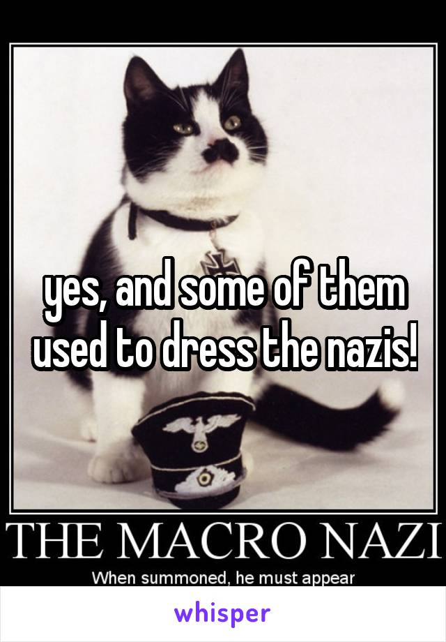 yes, and some of them used to dress the nazis!