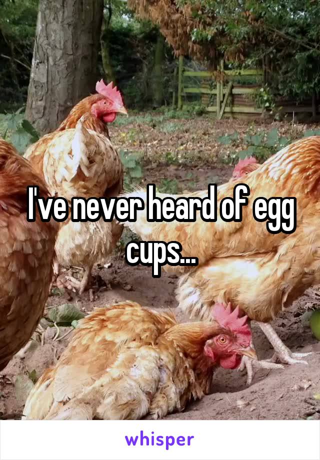 I've never heard of egg cups...