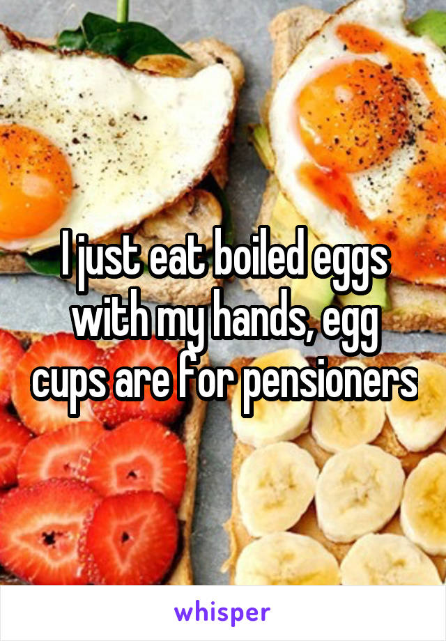 I just eat boiled eggs with my hands, egg cups are for pensioners