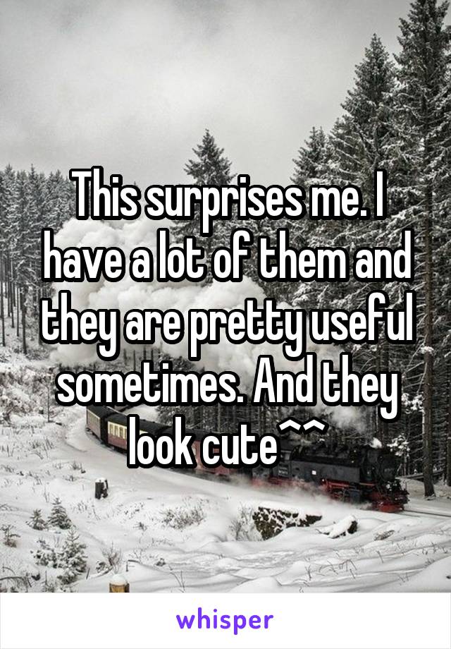 This surprises me. I have a lot of them and they are pretty useful sometimes. And they look cute^^