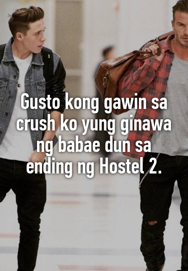 Gusto kong gawin sa crush ko yung ginawa ng babae dun sa ending ng Hostel 2.