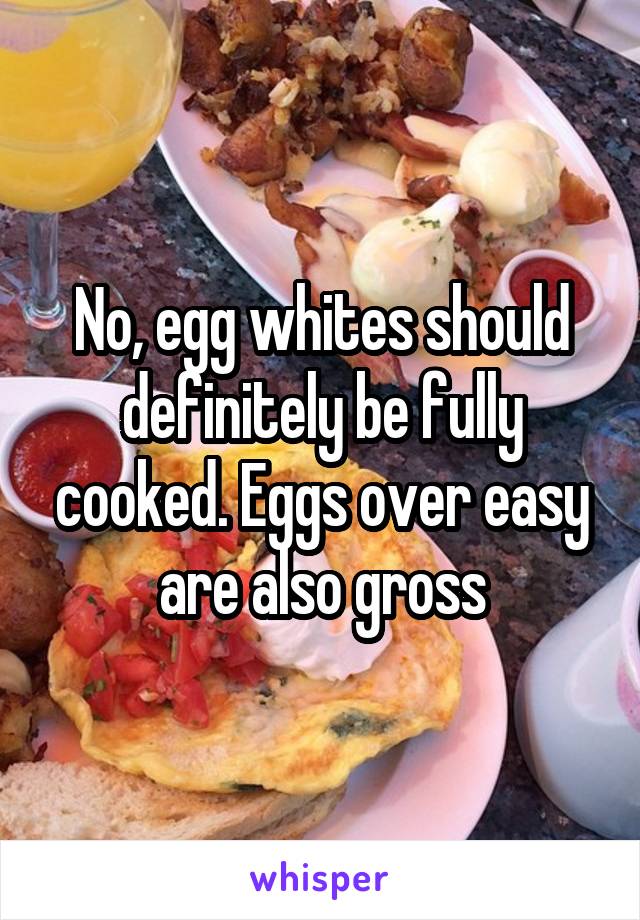 No, egg whites should definitely be fully cooked. Eggs over easy are also gross