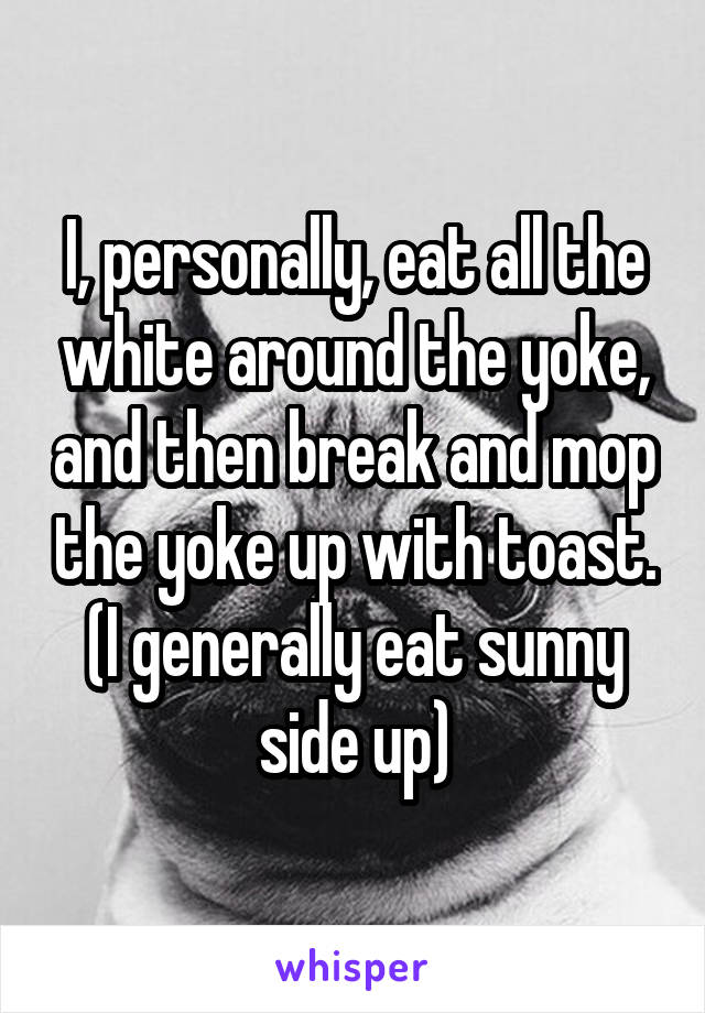 I, personally, eat all the white around the yoke, and then break and mop the yoke up with toast. (I generally eat sunny side up)