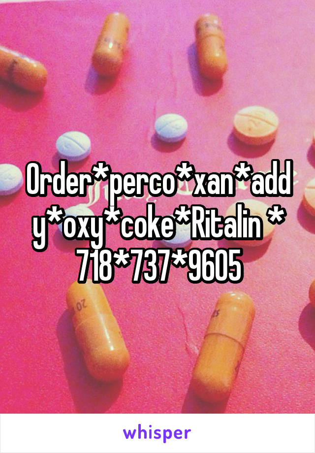 Order*perco*xan*addy*oxy*coke*Ritalin *
718*737*9605