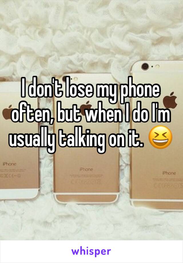 I don't lose my phone often, but when I do I'm usually talking on it. 😆