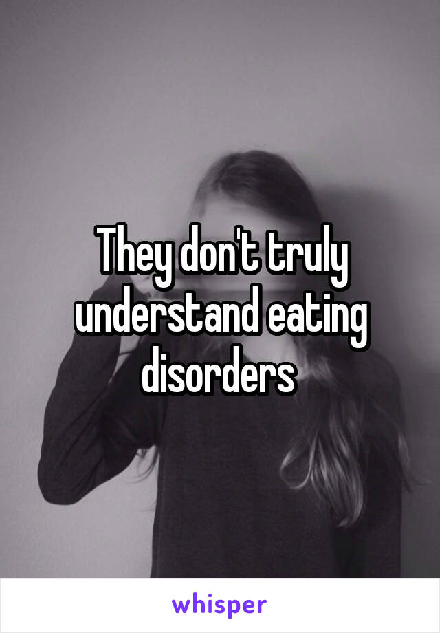 They don't truly understand eating disorders 