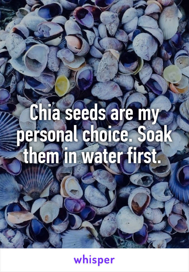 Chia seeds are my personal choice. Soak them in water first. 