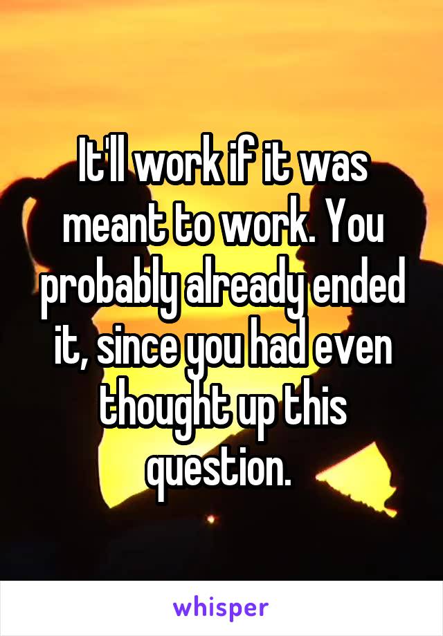 It'll work if it was meant to work. You probably already ended it, since you had even thought up this question. 