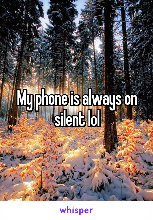 My phone is always on silent lol