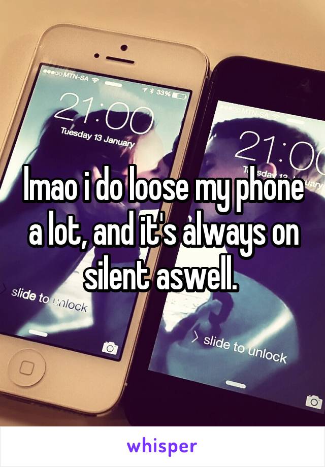 lmao i do loose my phone a lot, and it's always on silent aswell. 