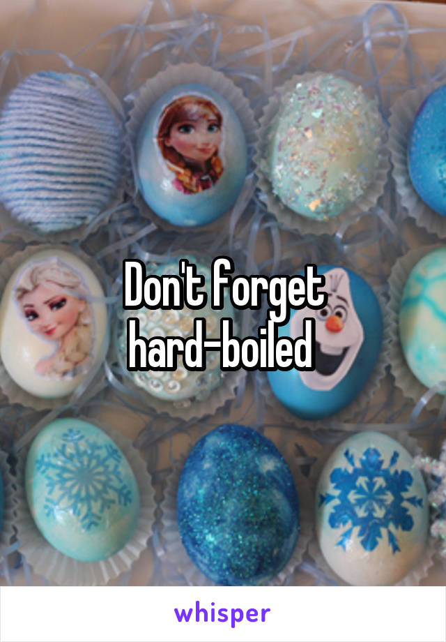 Don't forget hard-boiled 