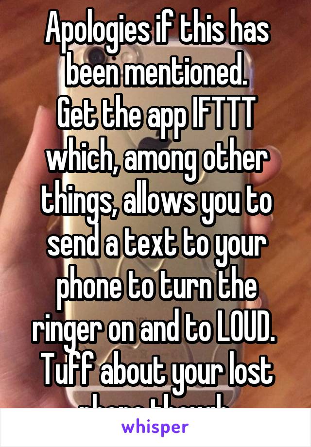 Apologies if this has been mentioned.
Get the app IFTTT which, among other things, allows you to send a text to your phone to turn the ringer on and to LOUD. 
Tuff about your lost phone though.