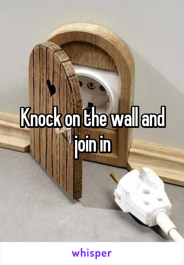 Knock on the wall and join in