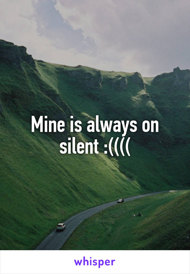 Mine is always on silent :((((