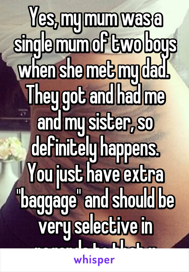 Yes, my mum was a single mum of two boys when she met my dad.  They got and had me and my sister, so definitely happens.
You just have extra "baggage" and should be very selective in regards to that x