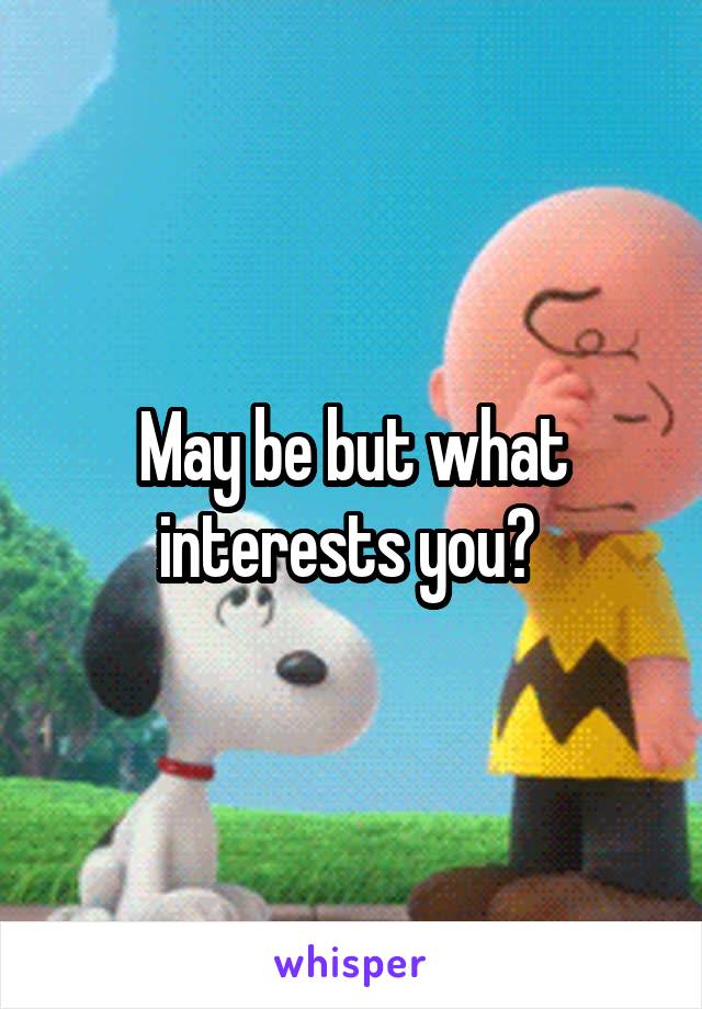 May be but what interests you? 