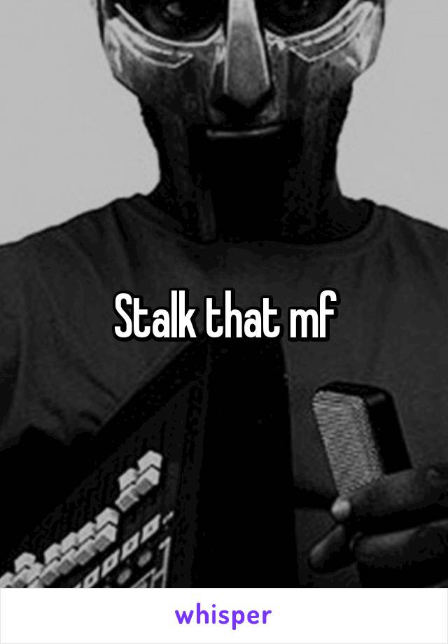 Stalk that mf