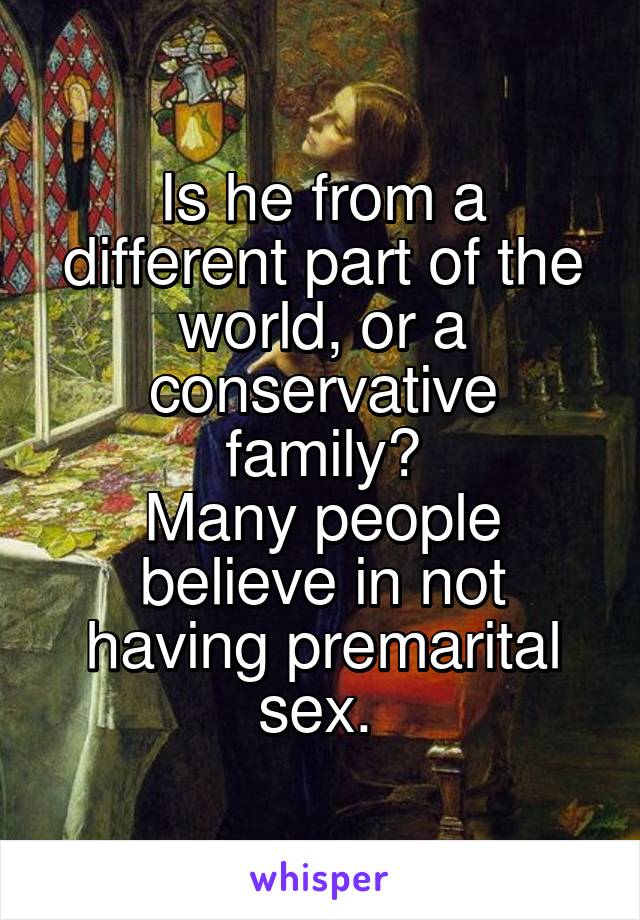 Is he from a different part of the world, or a conservative family?
Many people believe in not having premarital sex. 