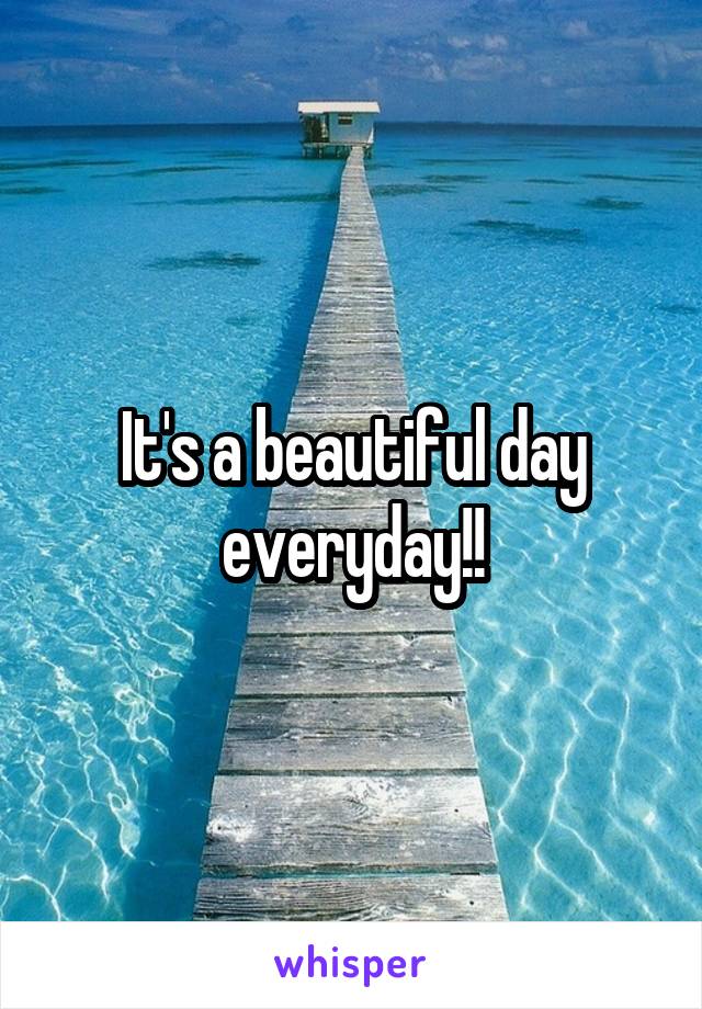 It's a beautiful day everyday!!