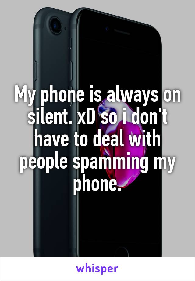 My phone is always on silent. xD so i don't have to deal with people spamming my phone.