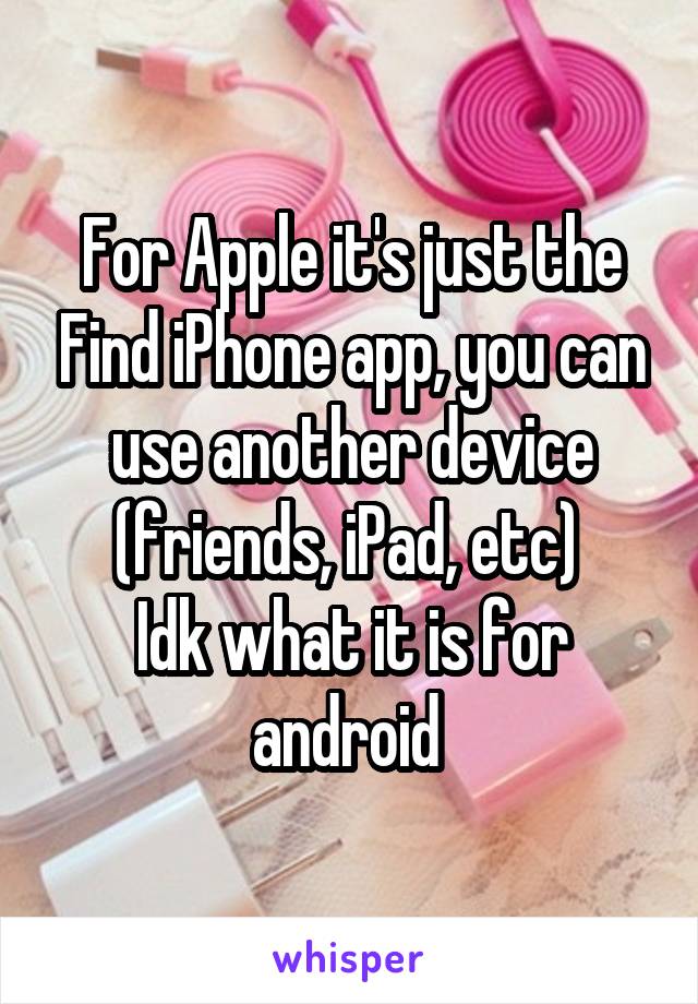 For Apple it's just the Find iPhone app, you can use another device (friends, iPad, etc) 
Idk what it is for android 