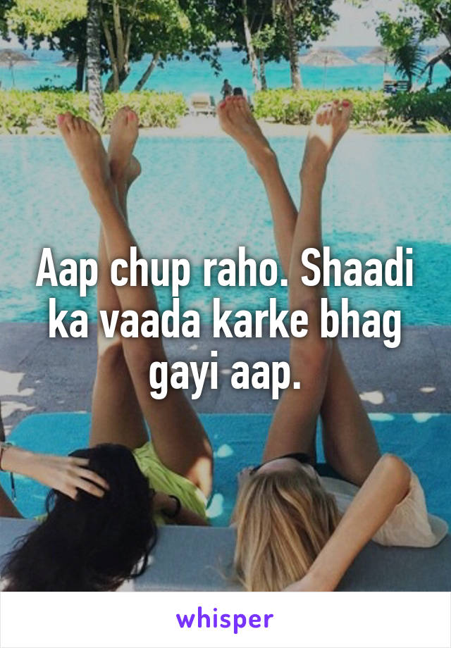 Aap chup raho. Shaadi ka vaada karke bhag gayi aap.