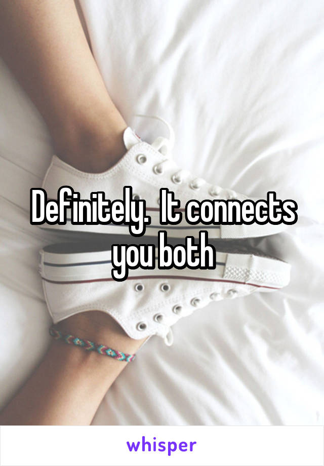 Definitely.  It connects you both