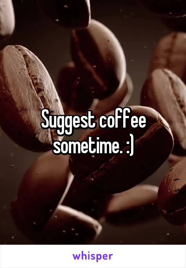 Suggest coffee sometime. :)