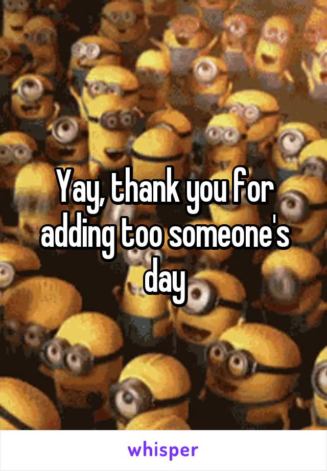 Yay, thank you for adding too someone's day