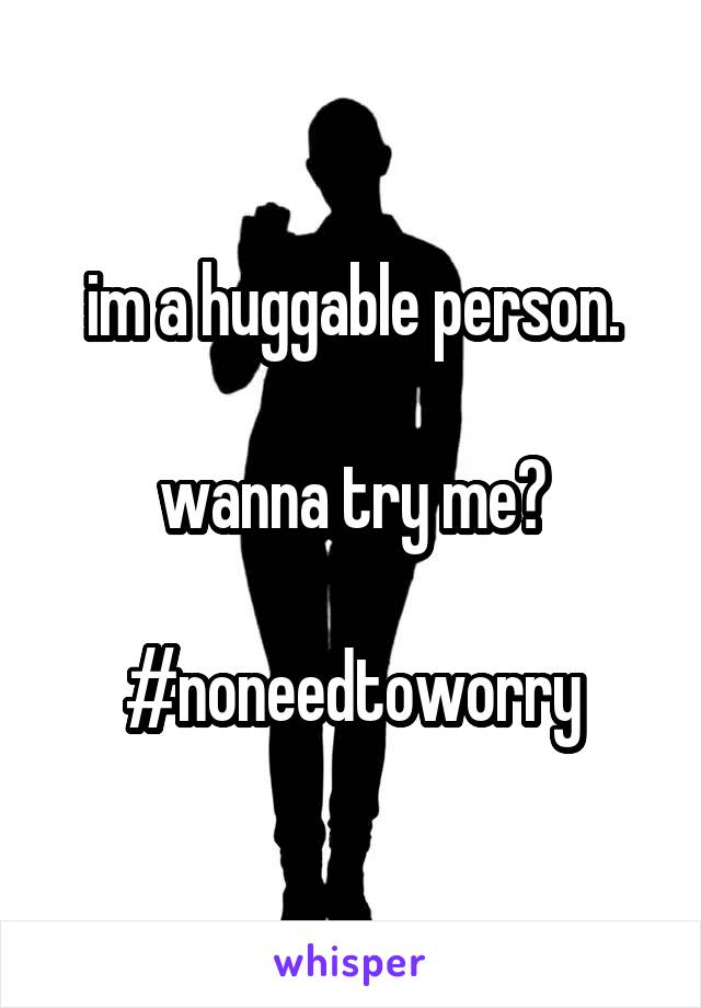 im a huggable person.

wanna try me?

#noneedtoworry