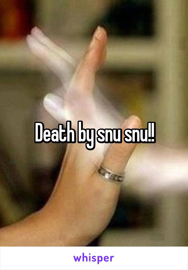 Death by snu snu!!