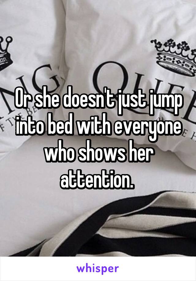 Or she doesn't just jump into bed with everyone who shows her attention. 