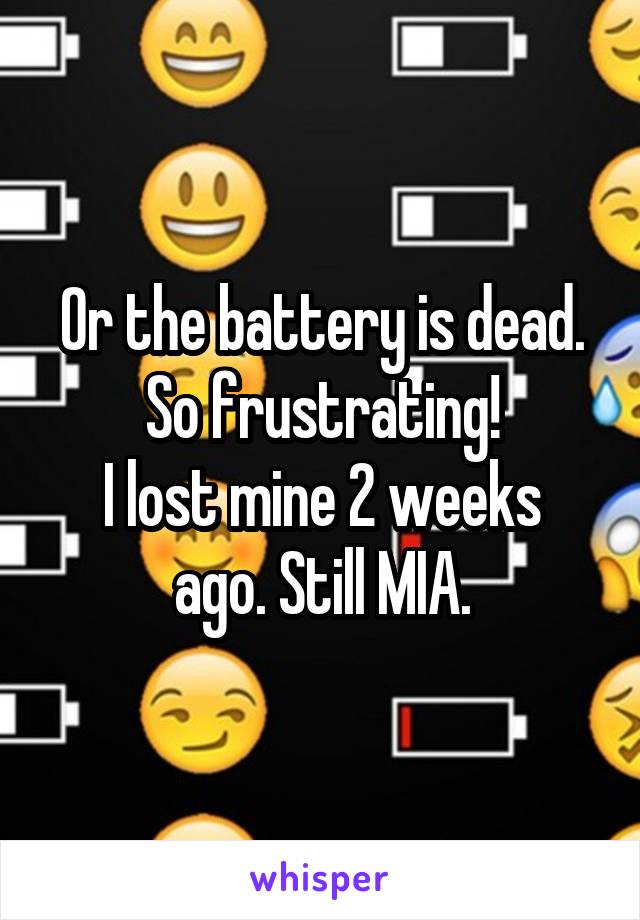 Or the battery is dead. So frustrating!
I lost mine 2 weeks ago. Still MIA.