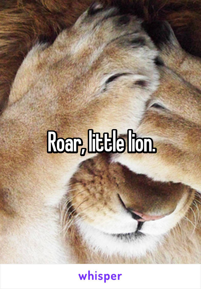 Roar, little lion.